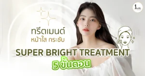 ทรีตเมนต์หน้าใส กระชับ ด้วย Super Bright Treatment 5 ขั้นตอน